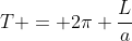 T = 2pi frac{L}{a}