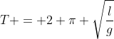 T = 2 pi sqrt{frac{l}{g}}