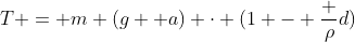 T = m (g +a) cdot (1 - frac {ho}{d})