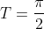 T=frac{pi}{2}