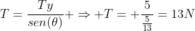 T=frac{Ty}{sen(	heta)} Rightarrow T= frac{5}{frac{5}{13}}=13N