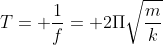 T= frac{1}{f}= 2Pisqrt{frac{m}{k}}