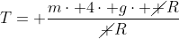 mcdot g+T= frac{mcdot 4cdot gcdot cancel R}{cancel R}