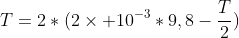 T=2*(2	imes 10^{-3}*9,8-frac{T}{2})