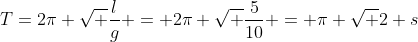 T=2pi sqrt frac{l}{g} = 2pi sqrt frac{5}{10} = pi sqrt 2 s