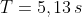 T+T=5,13,s