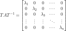 TAT^{-1}=\begin{bmatrix} \lambda _{1} &0 &0 &\cdots &0 \\ 0&\lambda _{2} &0 &\cdots &0 \\ 0&0 &\lambda _{3} &\cdots &0 \\ \vdots &\vdots &\vdots &\ddots &\vdots \\ 0&0 &0 &\cdots &\lambda _{n} \end{bmatrix}