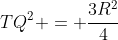 TQ^2 = frac{3R^2}{4}