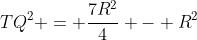 TQ^2 = frac{7R^2}{4} - R^2