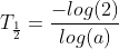 T_\frac{1}{2}=\frac{-log(2)}{log(a)}