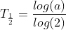 T_\frac{1}{2}=\frac{log(a)}{log(2)}