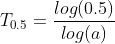 T_{0.5} = \frac{log(0.5)}{log(a)}
