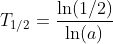 T_{1/2}=\frac{\ln(1/2)}{\ln(a)}