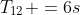 T_{12} =6s