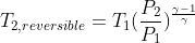 T_{2, reversible}=T_{1}(\frac{P_{2}}{P_{1}})^{\frac{\gamma -1}{\gamma }}