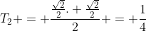 T_{2} = frac{frac{sqrt{2}}{2}. frac{sqrt{2}}{2}}{2} = frac{1}{4}