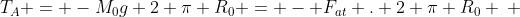 T_{A} = -M_{0}g 2 pi R_{0} = - F_{at} . 2 pi R_{0} \ \