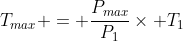 T_{max} = frac{P_{max}}{P_{1}}	imes T_{1}