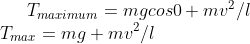T_{maximum}=mgcos0+mv^2/l \\T_{max}=mg+mv^2/l