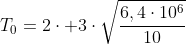 T_0=2cdot 3cdotsqrt{frac{6,4cdot10^6}{10}}