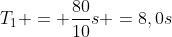 T_1 = frac{80}{10}s =8,0s