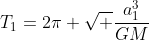 T_1=2pi sqrt frac{a_1^3}{GM}