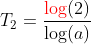 T_2 = \frac{{\color{Red} \log}(2)}{\log(a)}