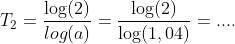 T_2=\frac{\log(2)}{log(a)}=\frac{\log(2)}{\log(1,04)}=....