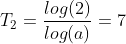 T_2=\frac{log(2)}{log(a)}=7