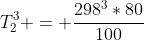 T_2^3 = frac{298^3*80}{100}