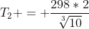 T_2 = frac{298*2}{sqrt[3]{10}}