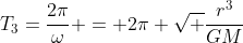 T_3=frac{2pi}{omega} = 2pi sqrt frac{r^3}{GM}