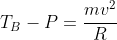 T_B-P=frac{mv^2}{R}