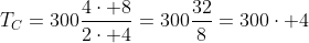 T_C=300frac{4cdot 8}{2cdot 4}=300frac{32}{8}=300cdot 4