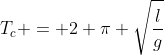 T_c = 2 pi sqrt{frac{l}{g}}