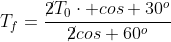 T_f=frac{cancel2T_0cdot cos 30^o}{cancel2cos 60^o}