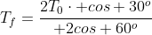 T_f=frac{2T_0cdot cos 30^o}{ 2cos 60^o}