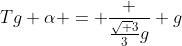 Tg alpha = frac {frac{sqrt {3}}{3}g} {g}