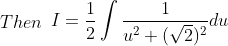 Then\: \: \begin{aligned} I=\frac{1}{2} \int \frac{1}{u^{2}+(\sqrt{2})^{2}} d u \end{aligned}