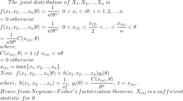 The joint distribution of X1, X2, ..., Xn is 0 otherwise r (2) where, 0 otherwise C(z(n) , θ) where, h(x1,x2, ,xn)--, gr(θ)- Hence from Neyman-Fishers factorization theorem, X(n) is a suf ficient statistic for θ n!