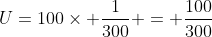 U=100	imes frac{1}{300} = frac{100}{300}