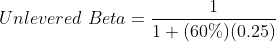 Unlevered\ Beta = \frac{1}{1 + (60\%) (0.25)}