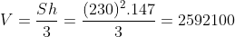 V =\frac{Sh}{3}=\frac{(230)^{2}.147}{3}=2592100