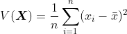 V(\boldsymbol{X}) = \frac{1}{n}\sum_{i=1}^{n}(x_i-\bar{x})^2