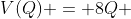 V(Q) = 8Q + 4cdot200 + 3cdot300+2cdot500