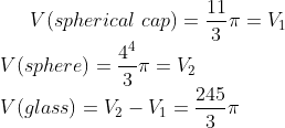 V(spherical\,\,cap)=\frac{11}{3}\pi=V_1\\ V(sphere)=\frac{4^4}{3}\pi=V_2\\ V(glass)=V_2-V_1=\frac{245}{3}\pi