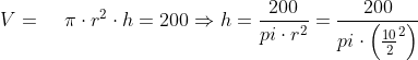 V=\; \; \; \; \pi\cdot r^{2}\cdot h=200\Rightarrow h=\frac{200}{pi \cdot r^{2} }=\frac{200}{pi \cdot \left ( \frac{10}{2}^{2} \right ) }