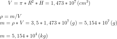 V=\pi*R^2*H=1,473*10^7\,(cm^3)\\ \\ \rho=m/V\\ m=\rho*V=3,5*1,473*10^7\,(g)=5,154*10^7\,(g)\\ \\m=5,154*10^4\,(kg)\\