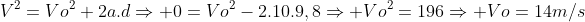 V^{2}=Vo^{2}+2a.dRightarrow 0=Vo^{2}-2.10.9,8Rightarrow Vo^{2}=196Rightarrow Vo=14m/s