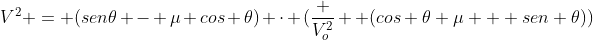 V^2 = (sen	heta - mu cos 	heta) cdot (frac {V_o^2} { (cos 	heta mu + sen 	heta)})